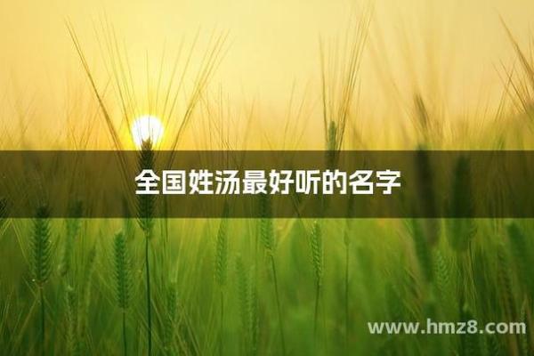 汤姓女孩名字大全-汤姓女孩起名字大全-汤姓名字大全姓名